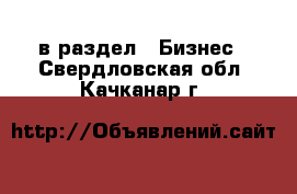  в раздел : Бизнес . Свердловская обл.,Качканар г.